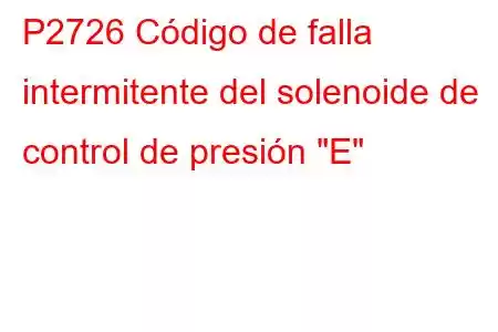 P2726 Código de falla intermitente del solenoide de control de presión 