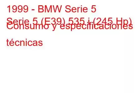 1999 - BMW Serie 5
Serie 5 (E39) 535 i (245 Hp) Consumo y especificaciones técnicas