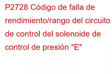 P2728 Código de falla de rendimiento/rango del circuito de control del solenoide de control de presión 