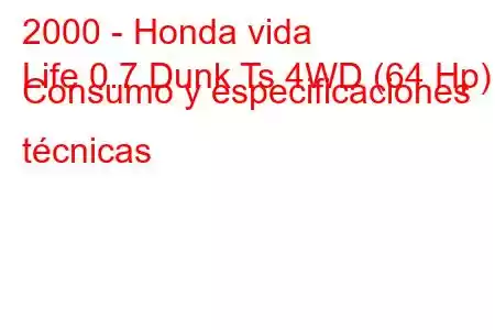 2000 - Honda vida
Life 0.7 Dunk Ts 4WD (64 Hp) Consumo y especificaciones técnicas