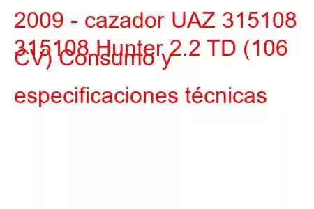 2009 - cazador UAZ 315108
315108 Hunter 2.2 TD (106 CV) Consumo y especificaciones técnicas