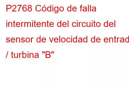 P2768 Código de falla intermitente del circuito del sensor de velocidad de entrada / turbina 