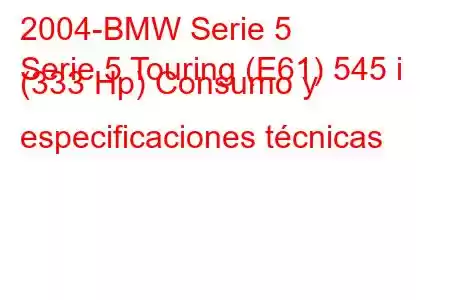 2004-BMW Serie 5
Serie 5 Touring (E61) 545 i (333 Hp) Consumo y especificaciones técnicas