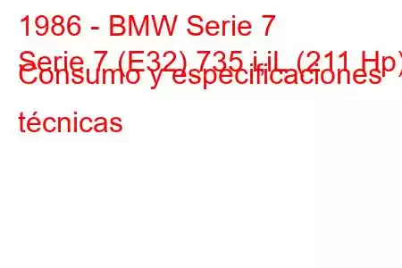 1986 - BMW Serie 7
Serie 7 (E32) 735 i,iL (211 Hp) Consumo y especificaciones técnicas