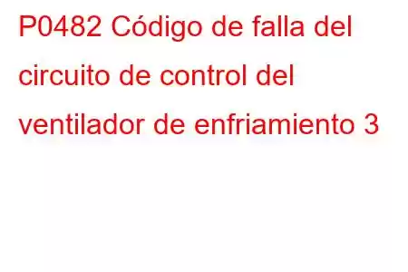 P0482 Código de falla del circuito de control del ventilador de enfriamiento 3