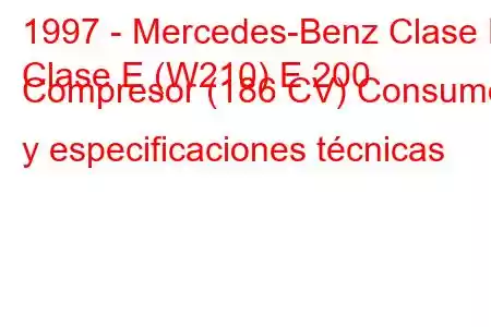 1997 - Mercedes-Benz Clase E
Clase E (W210) E 200 Compresor (186 CV) Consumo y especificaciones técnicas