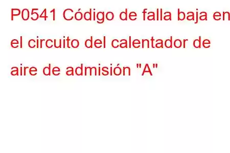 P0541 Código de falla baja en el circuito del calentador de aire de admisión 