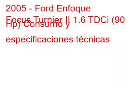 2005 - Ford Enfoque
Focus Turnier II 1.6 TDCi (90 Hp) Consumo y especificaciones técnicas