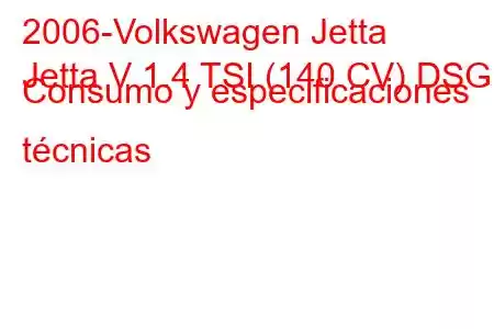 2006-Volkswagen Jetta
Jetta V 1.4 TSI (140 CV) DSG Consumo y especificaciones técnicas