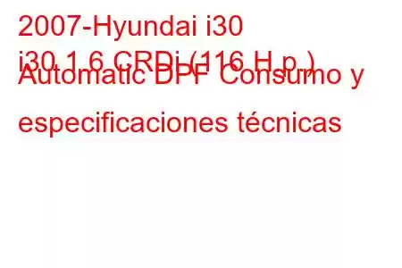 2007-Hyundai i30
i30 1.6 CRDi (116 H.p.) Automatic DPF Consumo y especificaciones técnicas