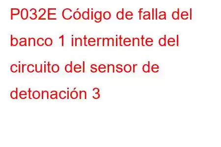 P032E Código de falla del banco 1 intermitente del circuito del sensor de detonación 3