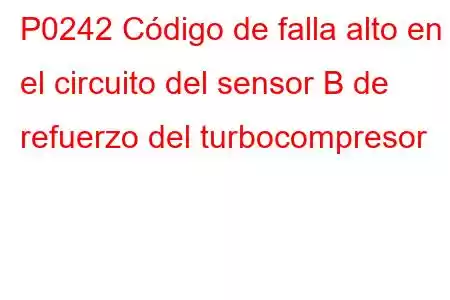 P0242 Código de falla alto en el circuito del sensor B de refuerzo del turbocompresor