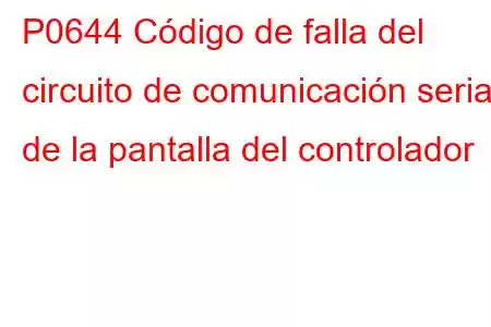 P0644 Código de falla del circuito de comunicación serial de la pantalla del controlador