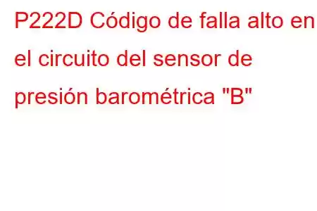 P222D Código de falla alto en el circuito del sensor de presión barométrica 