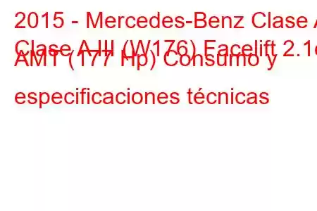 2015 - Mercedes-Benz Clase A
Clase A III (W176) Facelift 2.1d AMT (177 Hp) Consumo y especificaciones técnicas