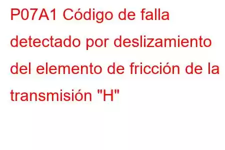 P07A1 Código de falla detectado por deslizamiento del elemento de fricción de la transmisión 